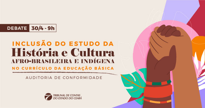 TCE Ceará promove evento orientativo e de sensibilização sobre inclusão da história e cultura afro-brasileira e indígena no currículo da educação básica